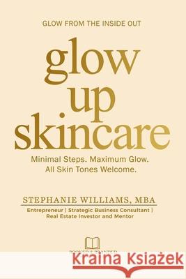 Glow Up Skincare: Minimal Steps. Maximum Glow. All Skin Tones Welcome. Stephanie Williams 9781969369063