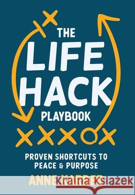 The Life Hack Playbook: Proven Shortcuts to Peace & Purpose Anne Karber 9781969372650 Game Changer Publishing