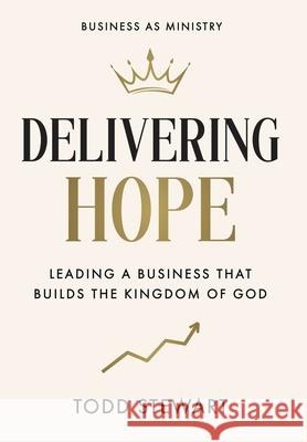 Delivering Hope: Leading a Business That Builds the Kingdom of God Todd Stewart 9781969372704