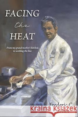 Facing the Heat: From My Grandmother's Kitchen to Working the Line Frederic C. Castan 9781969422225 Olympus Story House