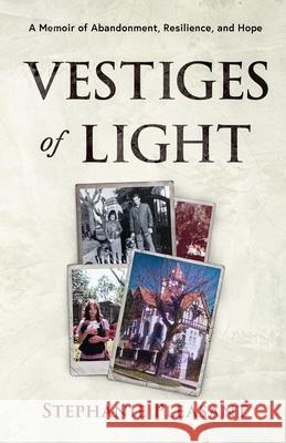 Vestiges of Light: A Memoir of Abandonment, Resilience, and Hope Stephanie Pleasant 9781969424014 Solano Publishing