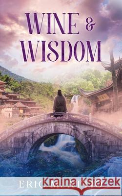 Wine & Wisdom Eric M. Attio Eric M. Attio 9781969453007 Eric M. Attio