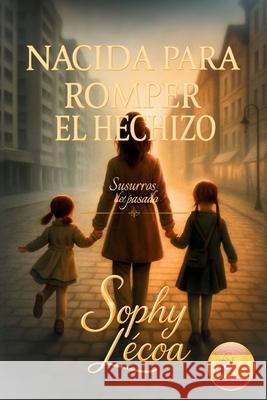 Nacida Para Romper El Hechizo: Susuros del Pasado Sophy Le'coa 9781969457029 Whisperlight Publishing