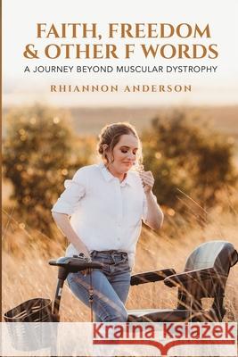 Faith, Freedom & Other F Words: A Journey Beyond Muscular Dystrophy Rhiannon Anderson 9781969463358 She Rises Studios Publishing