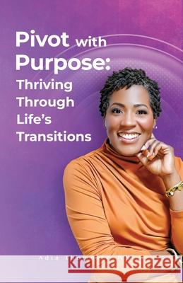 Pivot With Purpose: Thriving Through Life's Transitions Adia Thompso 9781969504037 Ipress Publishing