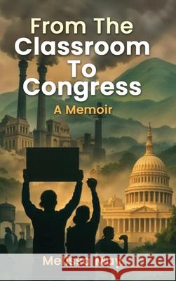 From the Classroom to Congress: A Memoir Melissa May 9781969506185 Kinetic Digital Publishers