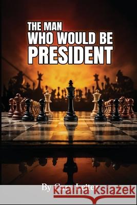 The Man Who Would Be President Cary Leiter 9781969506543