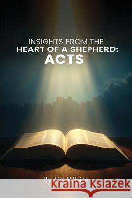 Acts: Insights from the Heart of a Shepherd Ed White 9781969506697 Kinetic Digital Publishers