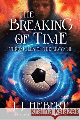 The Breaking of Time: Chronicles of the Arvynth J. J. Hebert 9781969572869 MindStir Media