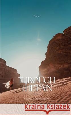 Through the Pain: A Journey of Healing and Faith Tina M 9781969644139