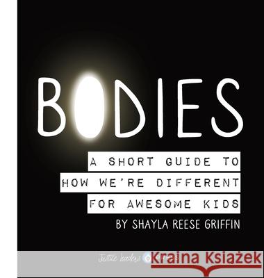 Bodies: A Short Guide to How We're Different for Awesome Kids Shayla R. Griffin Shayla R. Griffin 9781969646959 Justice Leaders Press