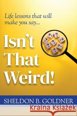 Isn't That Weird!: Life lessons that will make you say... Sheldon B. Goldner 9781969679193 Munn Avenue Press