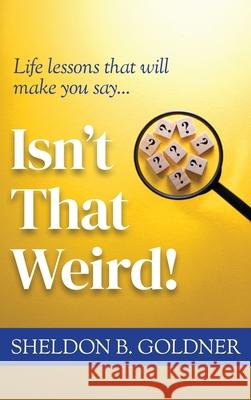 Isn't That Weird!: Life lessons that will make you say... Sheldon B. Goldner 9781969679209 Munn Avenue Press