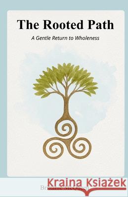 The Rooted Path: A Gentle Return to Wholeness Brittanie McQueen 9781969681004 Spireorbit Publishing