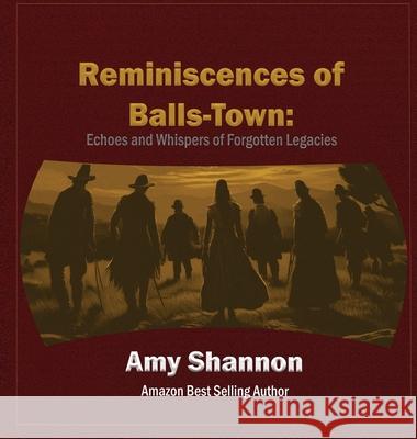 Reminiscences of Balls-Town: Echoes and Whispers of Forgotten Legacies Amy Shannon 9781969718113 Essence Enterprises