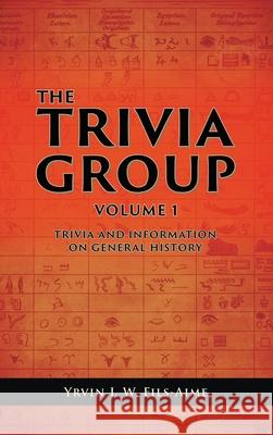 The Trivia Group Volume 1: Things and Info on General History Yrvin J. W. Fils-Aime 9781969726293