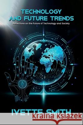 Technology and Future Trends: Reflections on the Future of Technology and Society Ivette Smith 9781969775802 Ivette Smith