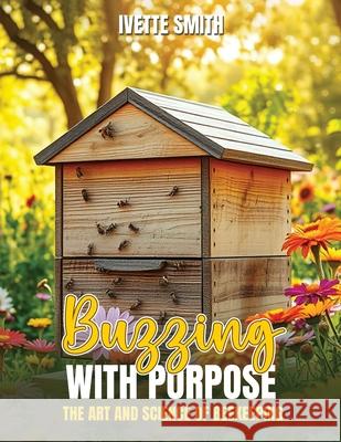 Buzzing with Purpose the Art and Science of Beekeeping Ivette Smith 9781969775895 Ivette Smith