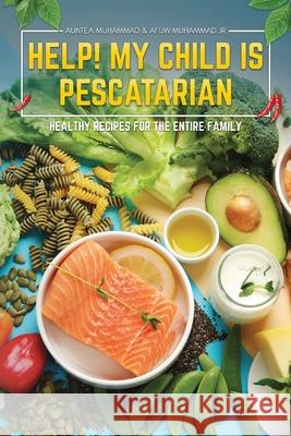 Help! My Child is Pescatarian: Healthy Recipes for the Entire Family Auntea Muhammad Afuw, Jr. Muhammad 9781969844744 Book Publishing Group LLC