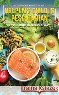Help! My Child is Pescatarian: Healthy Recipes for the Entire Family Auntea Muhammad Afuw, Jr. Muhammad 9781969844751 Book Publishing Group LLC