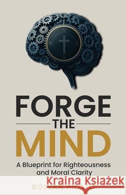 Forge the Mind: A Blueprint for Righteousness and Moral Clarity Roylan Piloto 9781969862038 Truthforge Press