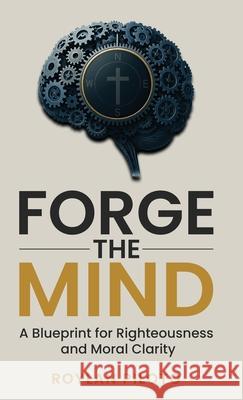 Forge the Mind: A Blueprint for Righteousness and Moral Clarity Roylan Piloto 9781969862045 Truthforge Press