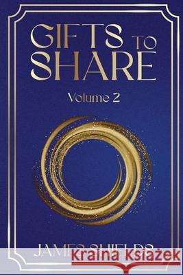 GIFTS TO SHARE Volume 2 James Shields 9781969868689