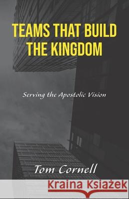 Teams that Build the Kingdom: Serving the Apostolic Vision Tom Cornell 9781969882067