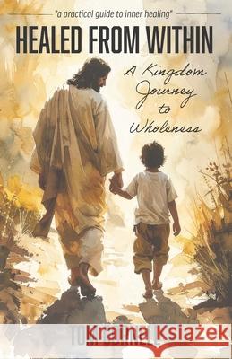 Healed From Within: A Kingdom Journey to Wholeness Tom Cornell 9781969882104