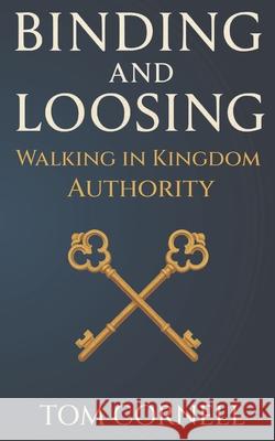 Binding and Loosing: Walking in Kingdom Authority Tom Cornell 9781969882159