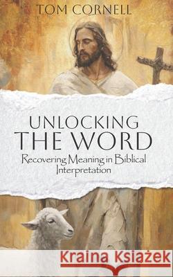 Unlocking the Word: Recovering Meaning in Biblical Interpretation Tom Cornell 9781969882197
