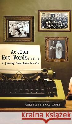 Action Not Words: A Journey from Chaos to Calm Christine Emma Carey 9781969919534