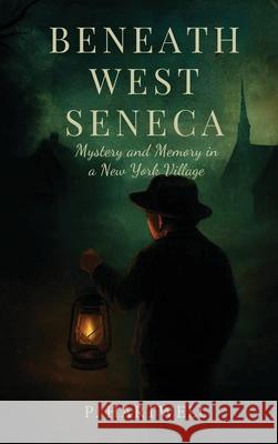 Beneath West Seneca: Mystery and Memory in a New York Village P. Hartwell 9781969929045 P. Hartwell