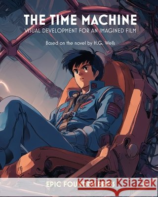 The Time Machine: Visual Development for an Imagined Film Joseph Fortune H. G. Wells 9781969944116