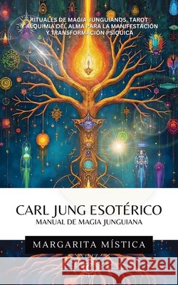 Carl Jung Esot?rico Manual de Magia Junguiana: Rituales De Magia Junguianos, Tarot Y Alquimia Del Alma Para La Manifestaci?n Y Transformaci?n Ps?quica Margarita M?stica 9781969972164 Jaxbird LLC