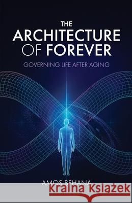 The Architecture of Forever: Governing Life After Aging Amos Behana 9781969989032 Singularity Publishing