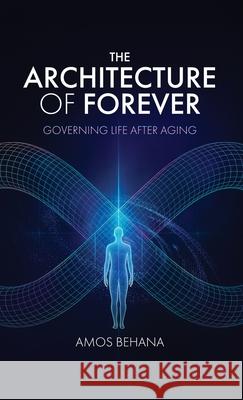The Architecture of Forever: Governing Life After Aging Amos Behana 9781969989063 Singularity Publishing