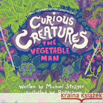 Curious Creatures: The Vegetable Man Michael Strayer Ballyraven 9781969990007 Small Town Monsters Publishing