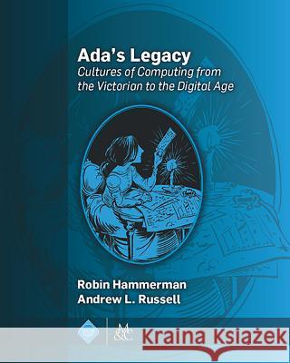 Ada's Legacy: Cultures of Computing from the Victorian to the Digital Age Robin Hammerman Andrew L. Russell 9781970001488 Morgan & Claypool Publishers-ACM