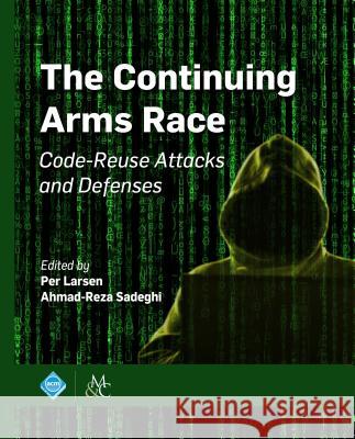 The Continuing Arms Race: Code-Reuse Attacks and Defenses Per Larsen Ahmad-Reza Sadeghi 9781970001808