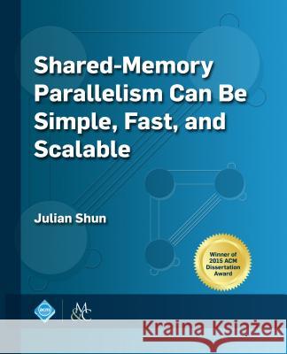 Shared-Memory Parallelism Can Be Simple, Fast, and Scalable Julian Shun 9781970001884 ACM Books