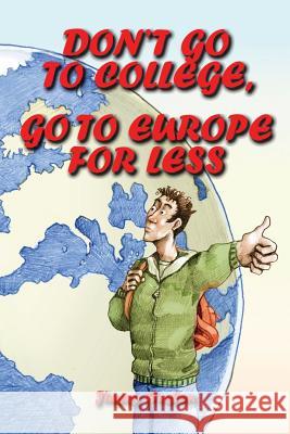 Don't Go to College, Go to Europe for Less: International Edition Jimmy Huston 9781970022469 Cosworth Publishing