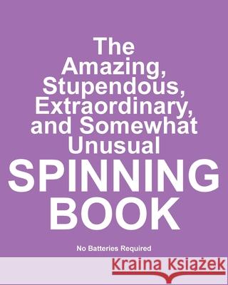 The Amazing, Stupendous, Extraordinary, and Somewhat Unusual Spinning Book: No Batteries Required Jimmy Huston 9781970022490 Cosworth Publishing