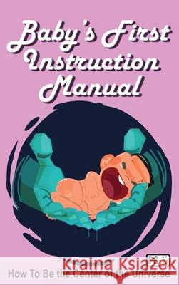 Baby's First Instruction Manual: How To Be the Center of the Universe Jimmy Huston 9781970022599 Cosworth Publishing