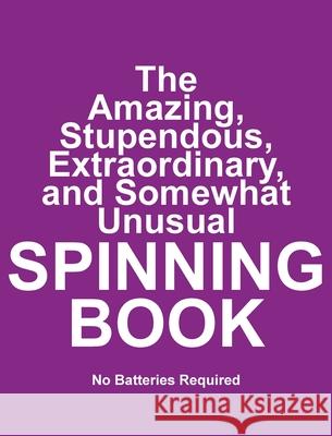 The Amazing, Stupendous, Extraordinary, and Somewhat Unusual SPINNING BOOK: No Batteries Required Jimmy Huston 9781970022780