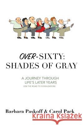 Over-Sixty: Shades of Gray: A Journey Through Life's Later Years Barbara Paskoff, Carol Pack 9781970028027 Over-Sixty: Shades of Gray LLC