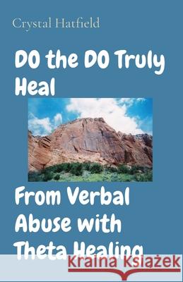 DO the DO Truly Heal From Verbal Abuse with Theta Healing Crystal Hatfield 9781970043020