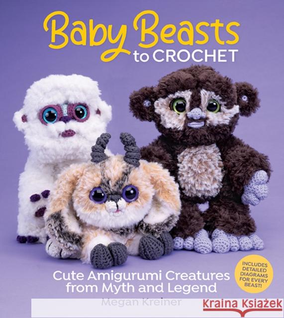 Baby Beasts to Crochet: Cute Amigurumi Creatures from Myth and Legend Megan Kreiner 9781970048131 Sixth & Spring Books