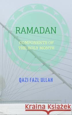 Ramadan: Components of the Holy Month Qazi Fazl Ullah 9781970049008 Hund International Publishing