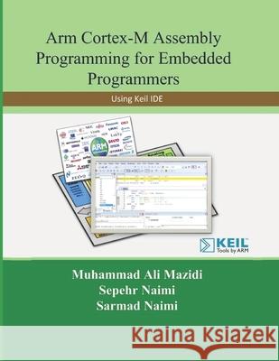 Arm Cortex-M Assembly Programming for Embedded Programmers: Using Keil Sarmad Naimi, Muhammad Ali Mazidi, Sepehr Naimi 9781970054132
